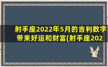 射手座2022年5月的吉利数字 带来好运和财富(射手座2022年5月，财富与好运源源而来的吉利数字是？)